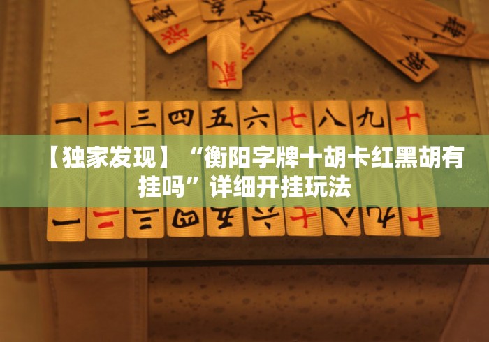 【独家发现】“衡阳字牌十胡卡红黑胡有挂吗”详细开挂玩法