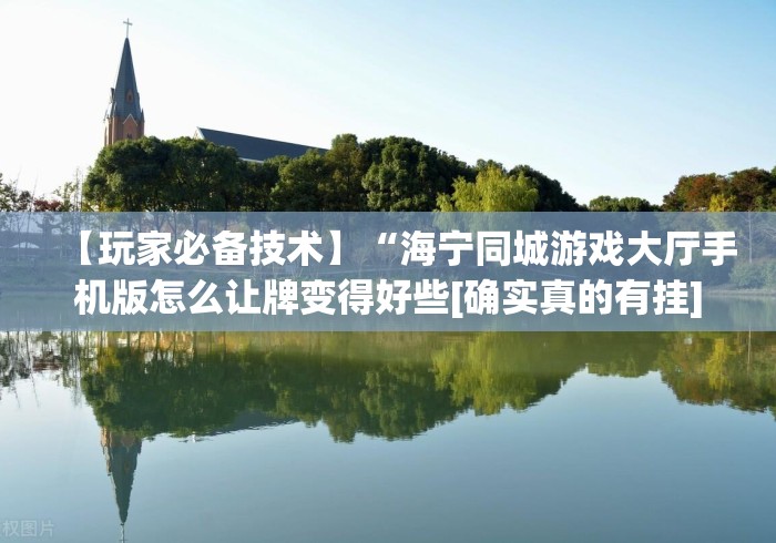 【玩家必备技术】“海宁同城游戏大厅手机版怎么让牌变得好些[确实真的有挂]