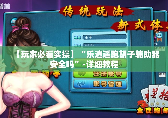 【玩家必看实操】“乐逍遥跑胡子辅助器安全吗”-详细教程 【玩家必看实操】“乐逍遥跑胡子辅助器安全吗”-详细教程