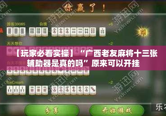 【玩家必看实操】“广西老友麻将十三张辅助器是真的吗”原来可以开挂