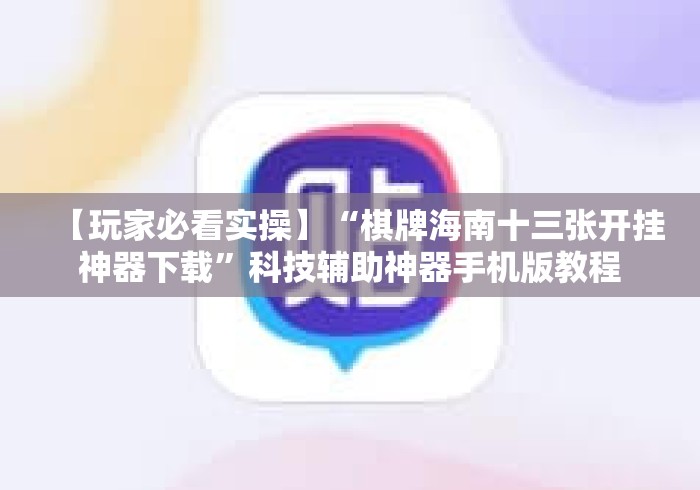 【玩家必看实操】“棋牌海南十三张开挂神器下载”科技辅助神器手机版教程 【玩家必看实操】“棋牌海南十三张开挂神器下载”科技辅助神器手机版教程