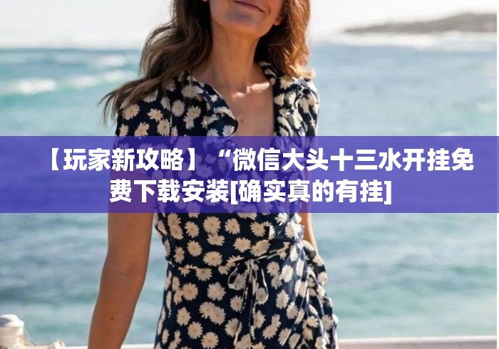 【玩家新攻略】“微信大头十三水开挂免费下载安装[确实真的有挂]