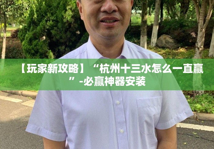 【玩家新攻略】“杭州十三水怎么一直赢”-必赢神器安装