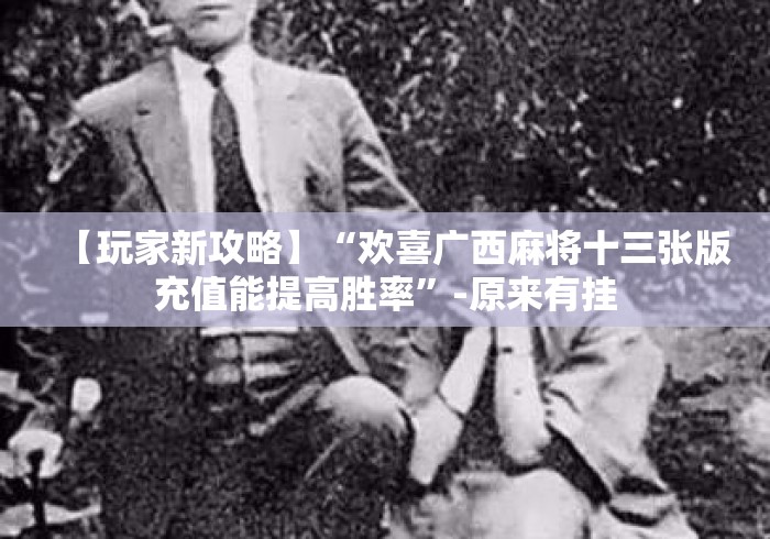 【玩家新攻略】“欢喜广西麻将十三张版充值能提高胜率”-原来有挂 【玩家新攻略】“欢喜广西麻将十三张版充值能提高胜率”-原来有挂