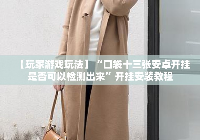 【玩家游戏玩法】“口袋十三张安卓开挂是否可以检测出来”开挂安装教程 【玩家游戏玩法】“口袋十三张安卓开挂是否可以检测出来”开挂安装教程