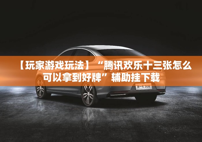 【玩家游戏玩法】“腾讯欢乐十三张怎么可以拿到好牌”辅助挂下载