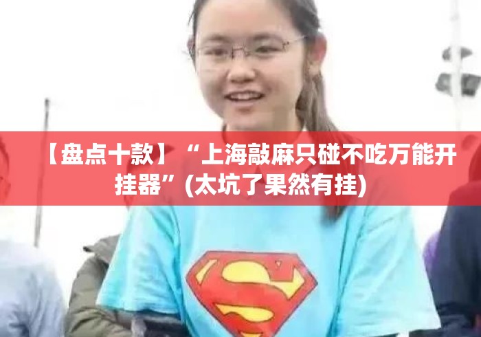 【盘点十款】“上海敲麻只碰不吃万能开挂器”(太坑了果然有挂)