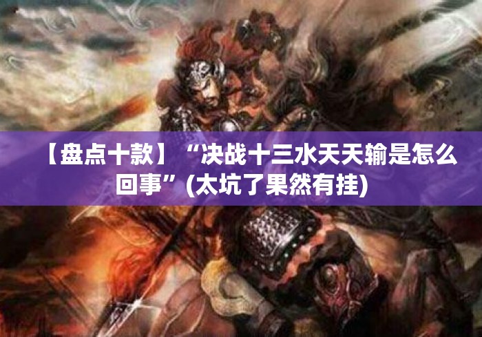 【盘点十款】“决战十三水天天输是怎么回事”(太坑了果然有挂)