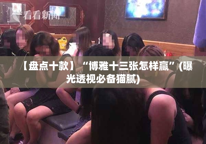 【盘点十款】“博雅十三张怎样赢”(曝光透视必备猫腻)