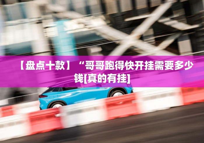 【盘点十款】“哥哥跑得快开挂需要多少钱[真的有挂]